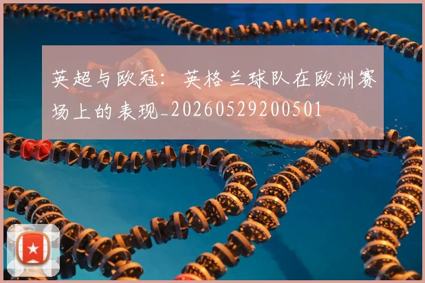 英超与欧冠：英格兰球队在欧洲赛场上的表现_20260529200501