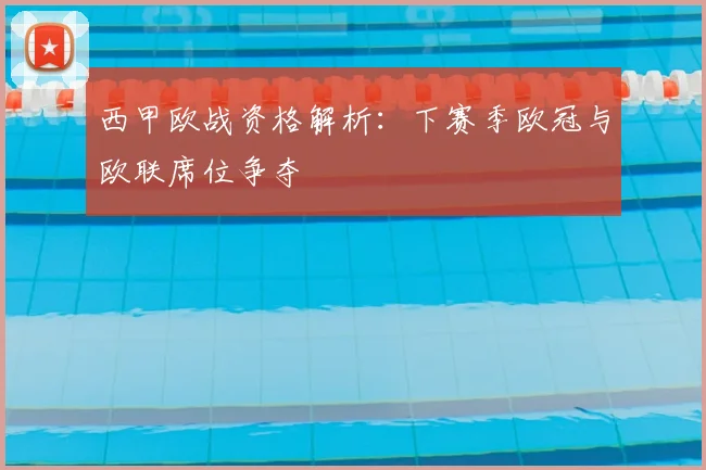 西甲欧战资格解析：下赛季欧冠与欧联席位争夺