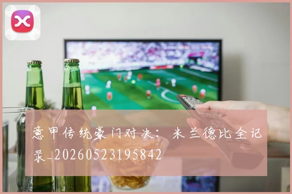 意甲传统豪门对决：米兰德比全记录_20260523195842