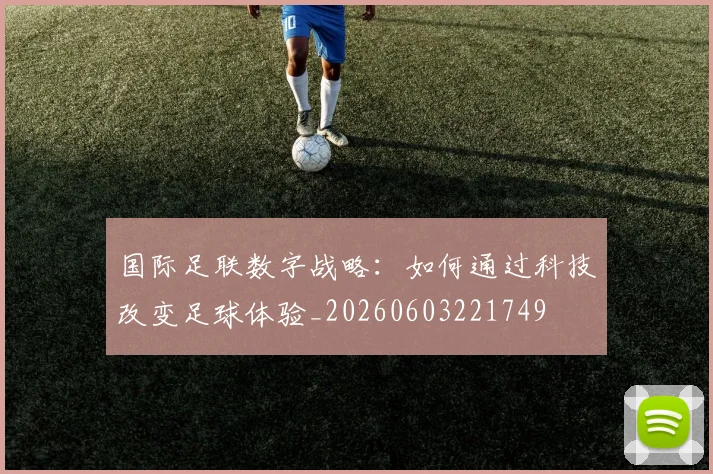 国际足联数字战略：如何通过科技改变足球体验_20260603221749