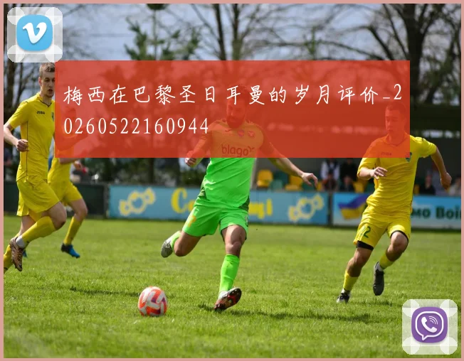 梅西在巴黎圣日耳曼的岁月评价_20260522160944