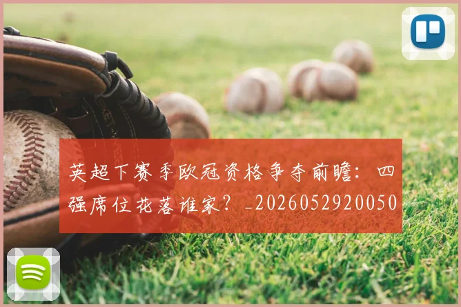 英超下赛季欧冠资格争夺前瞻:四强席位花落谁家?_20260529200501