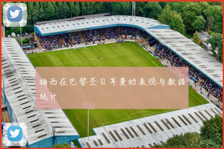 梅西在巴黎圣日耳曼的表现与数据统计