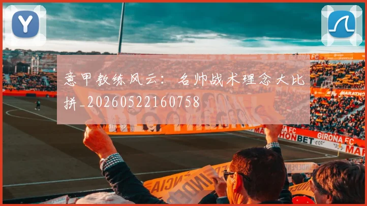 意甲教练风云:名帅战术理念大比拼_20260522160758