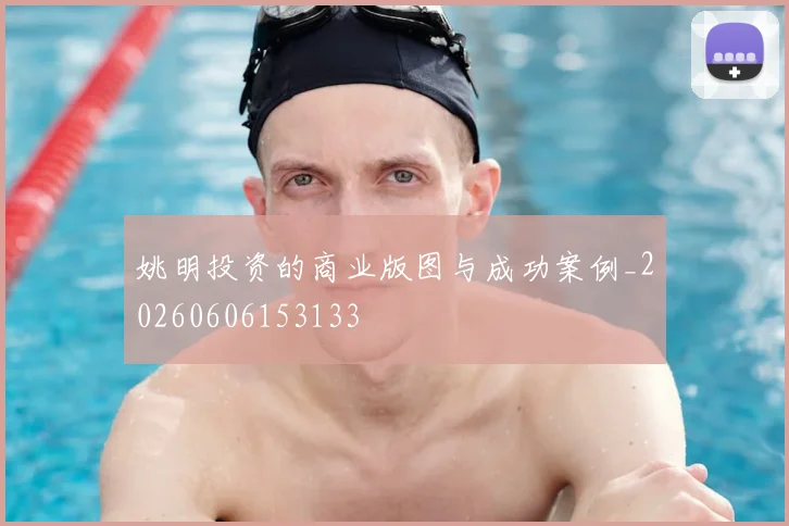 姚明投资的商业版图与成功案例_20260606153133