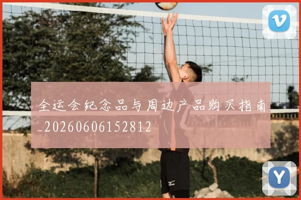全运会纪念品与周边产品购买指南_20260606152812