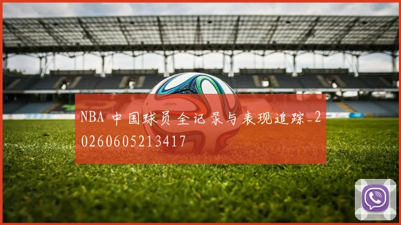 NBA 中国球员全记录与表现追踪_20260605213417
