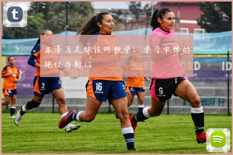本泽马足球技巧教学：学习中锋的跑位与射门