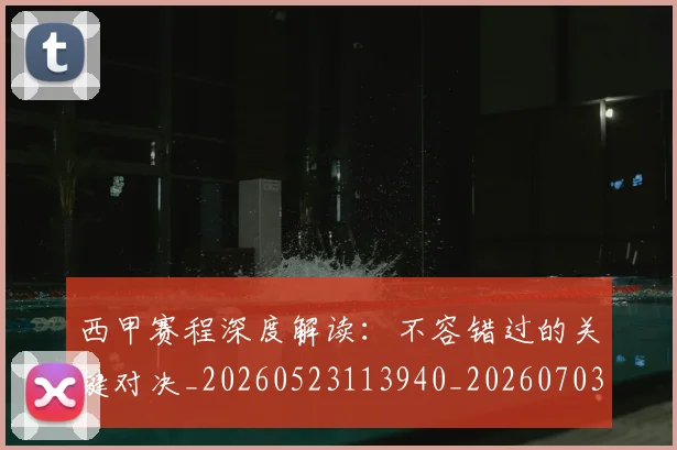 西甲赛程深度解读：不容错过的关键对决_20260523113940_20260703181924