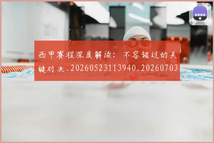西甲赛程深度解读：不容错过的关键对决_20260523113940_20260703181924
