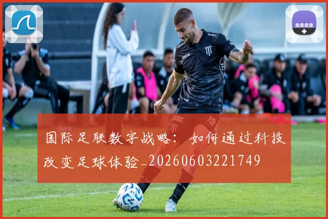 国际足联数字战略：如何通过科技改变足球体验_20260603221749