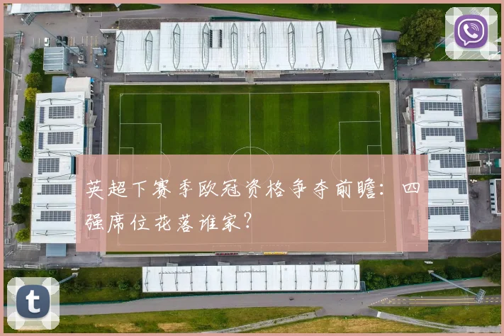 英超下赛季欧冠资格争夺前瞻：四强席位花落谁家？