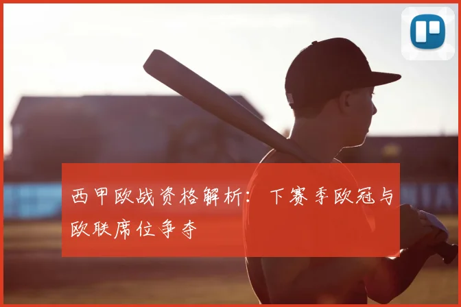 西甲欧战资格解析：下赛季欧冠与欧联席位争夺