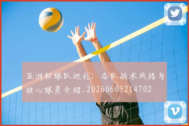 亚洲杯球队巡礼：各队战术风格与核心球员介绍_20260605214702