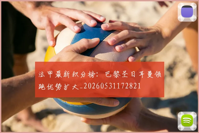 法甲最新积分榜：巴黎圣日耳曼领跑优势扩大_20260531172821